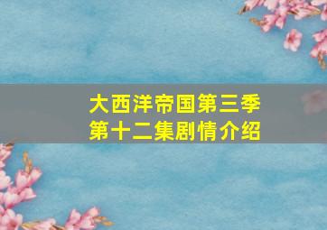 大西洋帝国第三季第十二集剧情介绍