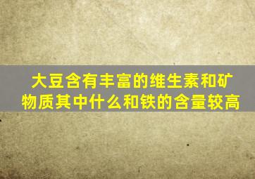 大豆含有丰富的维生素和矿物质其中什么和铁的含量较高