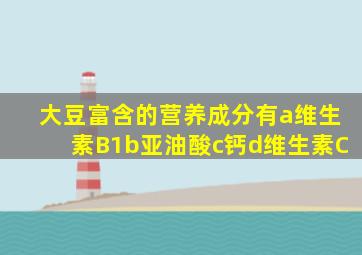 大豆富含的营养成分有a维生素B1b亚油酸c钙d维生素C