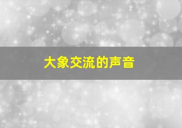 大象交流的声音