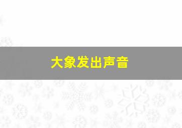 大象发出声音