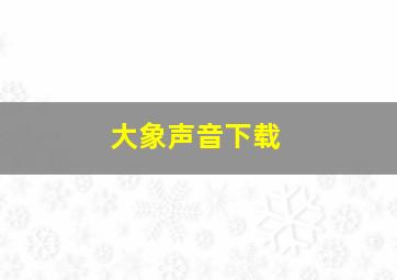 大象声音下载