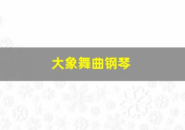 大象舞曲钢琴