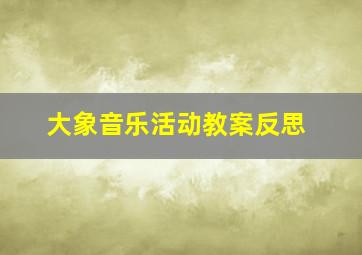 大象音乐活动教案反思