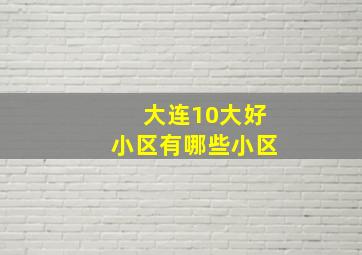 大连10大好小区有哪些小区