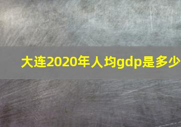 大连2020年人均gdp是多少