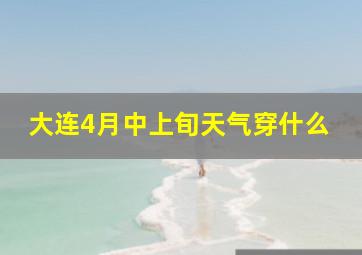 大连4月中上旬天气穿什么