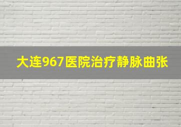 大连967医院治疗静脉曲张