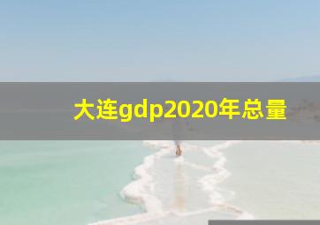 大连gdp2020年总量