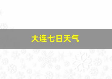 大连七日天气