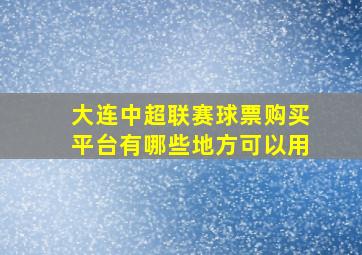 大连中超联赛球票购买平台有哪些地方可以用