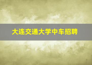 大连交通大学中车招聘