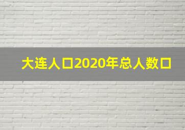 大连人口2020年总人数口