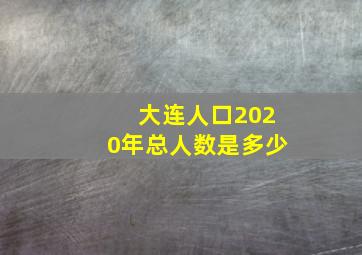 大连人口2020年总人数是多少