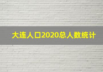 大连人口2020总人数统计