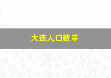 大连人口数量