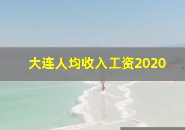 大连人均收入工资2020