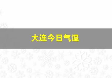 大连今日气温