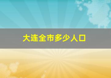 大连全市多少人口