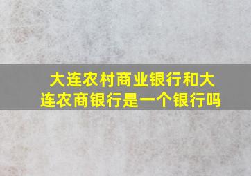 大连农村商业银行和大连农商银行是一个银行吗