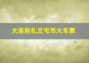 大连到扎兰屯市火车票