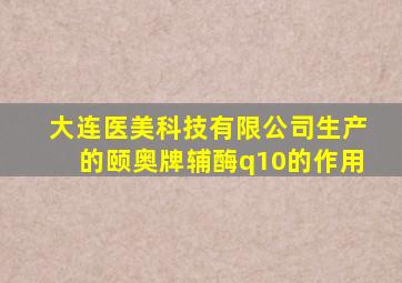 大连医美科技有限公司生产的颐奥牌辅酶q10的作用