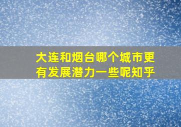 大连和烟台哪个城市更有发展潜力一些呢知乎