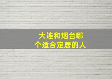 大连和烟台哪个适合定居的人