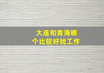 大连和青海哪个比较好找工作