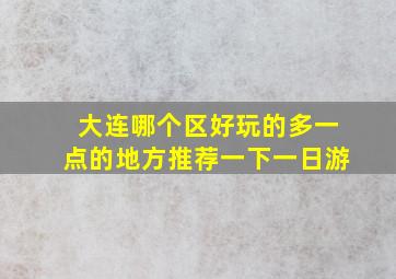 大连哪个区好玩的多一点的地方推荐一下一日游