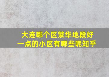 大连哪个区繁华地段好一点的小区有哪些呢知乎