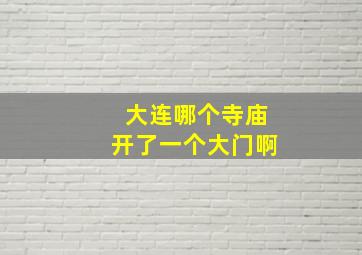 大连哪个寺庙开了一个大门啊