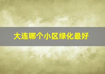 大连哪个小区绿化最好