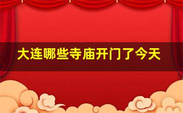 大连哪些寺庙开门了今天