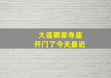 大连哪家寺庙开门了今天最近