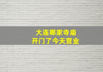 大连哪家寺庙开门了今天营业