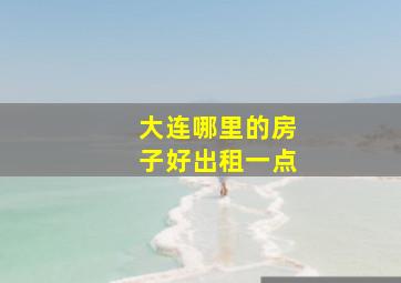 大连哪里的房子好出租一点