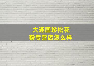 大连国珍松花粉专营店怎么样