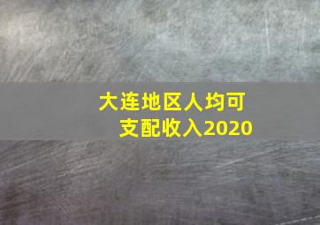 大连地区人均可支配收入2020