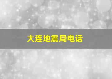 大连地震局电话