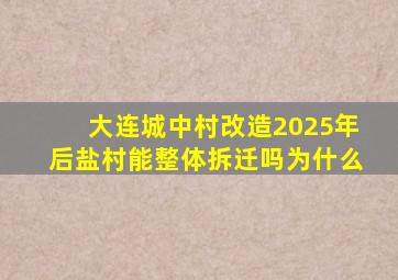 大连城中村改造2025年后盐村能整体拆迁吗为什么