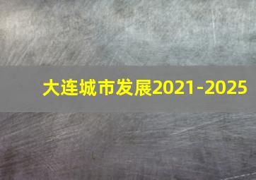 大连城市发展2021-2025