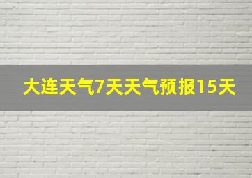 大连天气7天天气预报15天