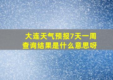 大连天气预报7天一周查询结果是什么意思呀