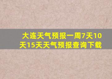 大连天气预报一周7天10天15天天气预报查询下载