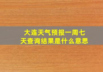 大连天气预报一周七天查询结果是什么意思