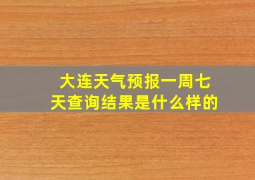 大连天气预报一周七天查询结果是什么样的