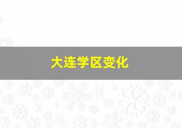 大连学区变化