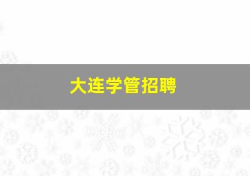 大连学管招聘