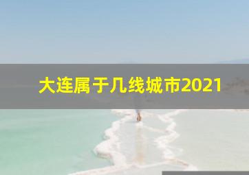 大连属于几线城市2021